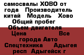 самосвалы ХОВО от 2011 года › Производитель ­ китай › Модель ­ Хово 8-4 › Общий пробег ­ 200 000 › Объем двигателя ­ 10 › Цена ­ 1 300 000 - Все города Авто » Спецтехника   . Адыгея респ.,Адыгейск г.